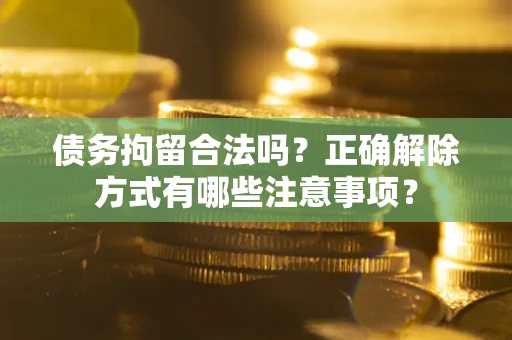 武汉债务拘留合法吗？正确解除方式有哪些注意事项？