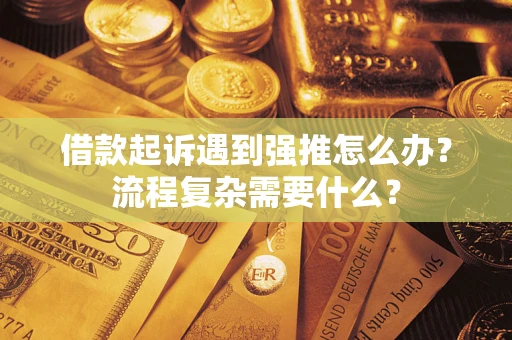 武汉借款起诉遇到强推怎么办？流程复杂需要什么？