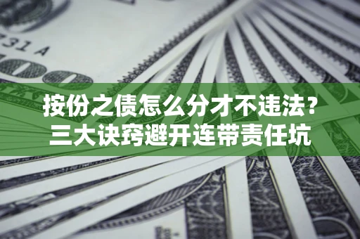 武汉按份之债怎么分才不违法？三大诀窍避开连带责任坑