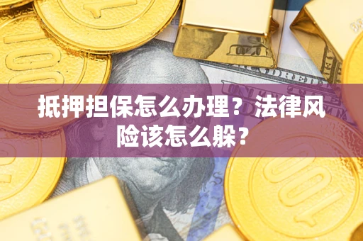 武汉抵押担保怎么办理？法律风险该怎么躲？