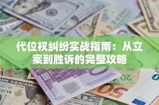 武汉代位权纠纷实战指南：从立案到胜诉的完整攻略