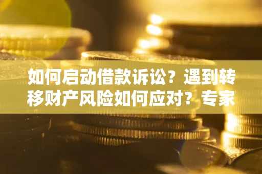 武汉如何启动借款诉讼？遇到转移财产风险如何应对？专家解局支招