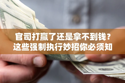 武汉官司打赢了还是拿不到钱？这些强制执行妙招你必须知道