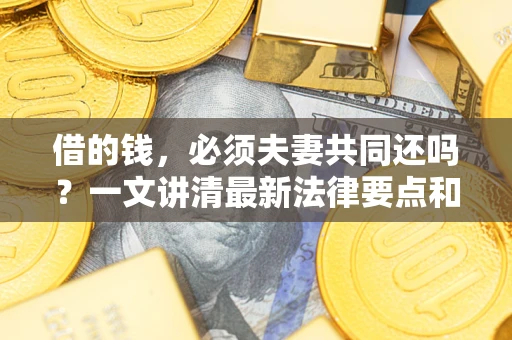 武汉借的钱，必须夫妻共同还吗？一文讲清最新法律要点和避坑指南
