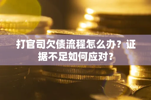 武汉打官司欠债流程怎么办？证据不足如何应对？