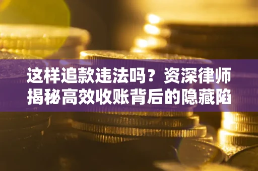武汉这样追款违法吗？资深律师揭秘高效收账背后的隐藏陷阱
