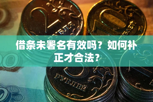 武汉借条未署名有效吗？如何补正才合法？