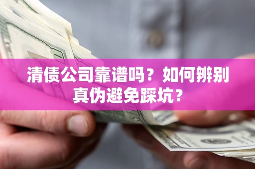 武汉清债公司靠谱吗？如何辨别真伪避免踩坑？