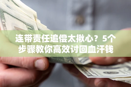 武汉连带责任追偿太揪心？5个步骤教你高效讨回血汗钱