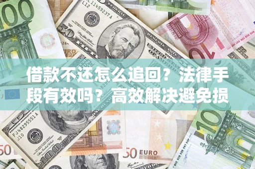 武汉借款不还怎么追回？法律手段有效吗？高效解决避免损失