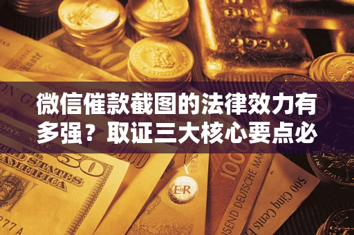 武汉微信催款截图的法律效力有多强？取证三大核心要点必须知道！