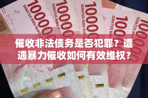武汉催收非法债务是否犯罪？遭遇暴力催收如何有效维权？