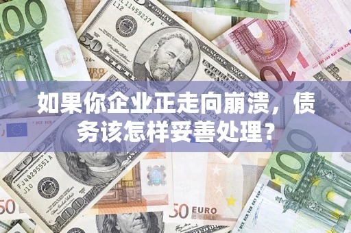武汉如果你企业正走向崩溃，债务该怎样妥善处理？