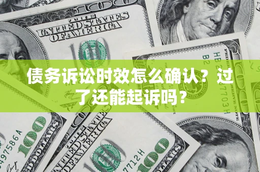武汉债务诉讼时效怎么确认？过了还能起诉吗？