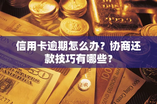 武汉信用卡逾期怎么办？协商还款技巧有哪些？