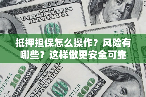 武汉抵押担保怎么操作？风险有哪些？这样做更安全可靠