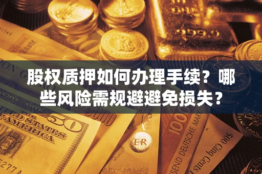 武汉股权质押如何办理手续？哪些风险需规避避免损失？