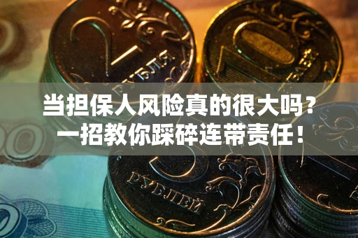 武汉当担保人风险真的很大吗？一招教你踩碎连带责任！