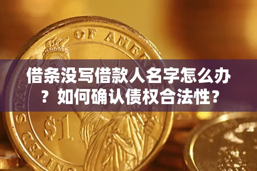 武汉借条没写借款人名字怎么办？如何确认债权合法性？