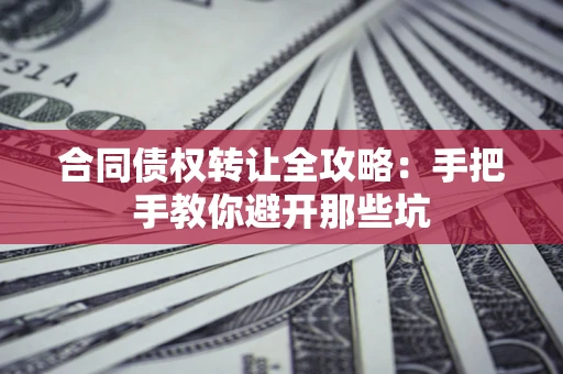 武汉合同债权转让全攻略：手把手教你避开那些坑