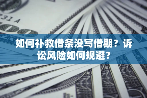 武汉如何补救借条没写借期？诉讼风险如何规避？