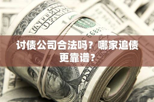 武汉讨债公司合法吗？哪家追债更靠谱？