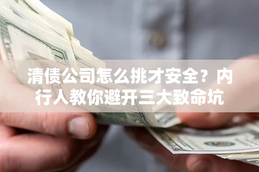 武汉清债公司怎么挑才安全?内行人教你避开三大致命坑 武汉清债公司怎么挑才安全?内行人教你避开三大致命坑