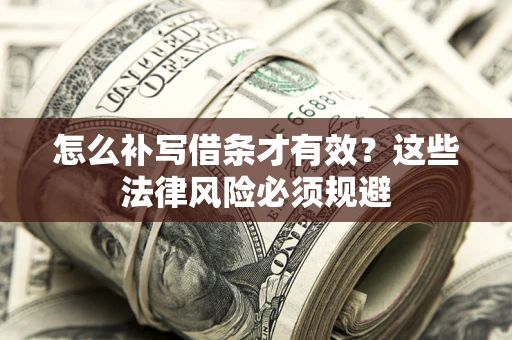 武汉怎么补写借条才有效？这些法律风险必须规避