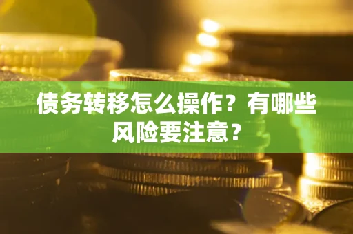 武汉债务转移怎么操作？有哪些风险要注意？