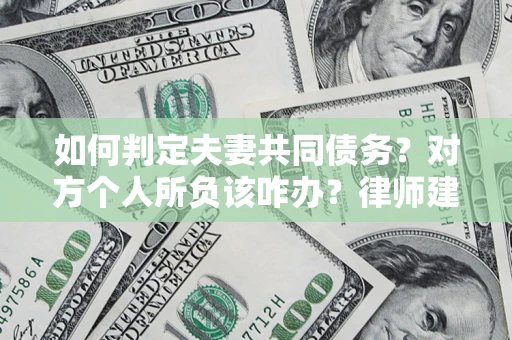 武汉如何判定夫妻共同债务？对方个人所负该咋办？律师建议