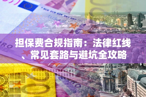 武汉担保费合规指南：法律红线、常见套路与避坑全攻略