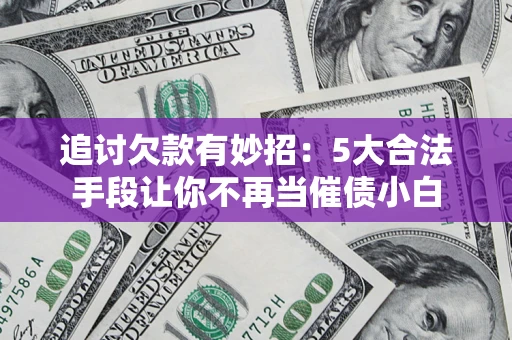 武汉追讨欠款有妙招：5大合法手段让你不再当催债小白