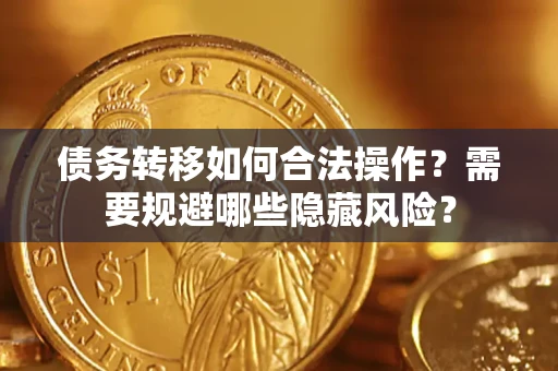 武汉债务转移如何合法操作？需要规避哪些隐藏风险？