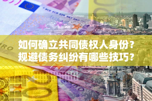 武汉如何确立共同债权人身份？规避债务纠纷有哪些技巧？
