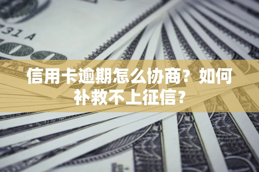 武汉信用卡逾期怎么协商？如何补救不上征信？