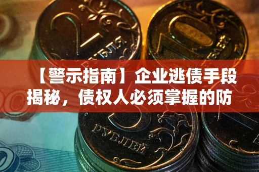 武汉【警示指南】企业逃债手段揭秘，债权人必须掌握的防坑宝典