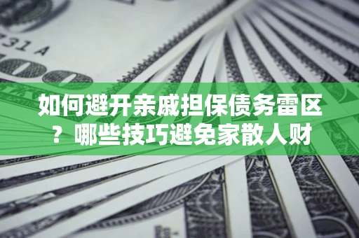 武汉如何避开亲戚担保债务雷区？哪些技巧避免家散人财