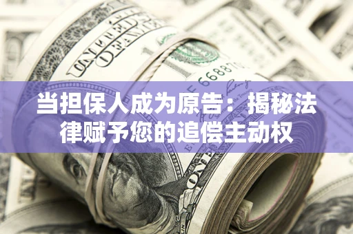 武汉当担保人成为原告:揭秘法律赋予您的追偿主动权 武汉当担保人成为原告:揭秘法律赋予您的追偿主动权