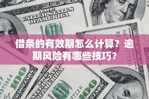 武汉借条的有效期怎么计算？逾期风险有哪些技巧？