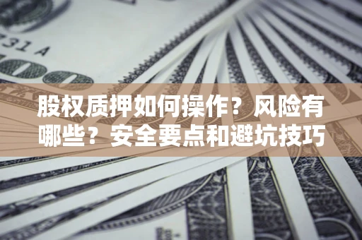 武汉股权质押如何操作？风险有哪些？安全要点和避坑技巧？