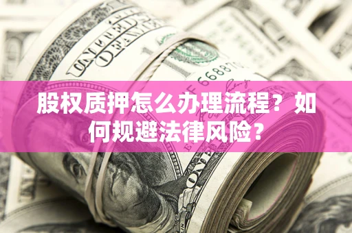 武汉股权质押怎么办理流程？如何规避法律风险？