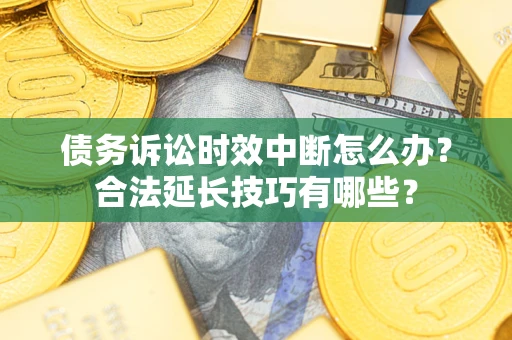 武汉债务诉讼时效中断怎么办？合法延长技巧有哪些？