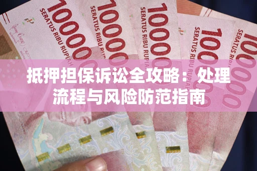 武汉抵押担保诉讼全攻略：处理流程与风险防范指南
