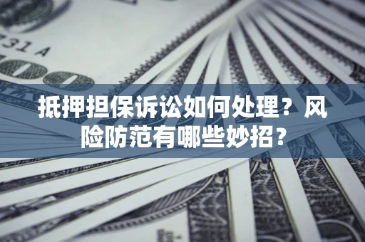 武汉抵押担保诉讼如何处理？风险防范有哪些妙招？