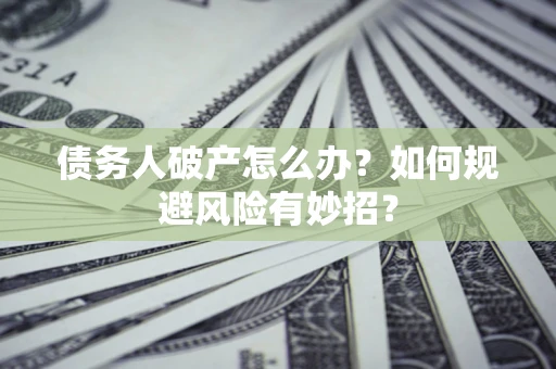 武汉债务人破产怎么办？如何规避风险有妙招？