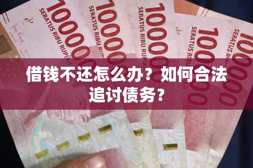 武汉借钱不还怎么办？如何合法追讨债务？