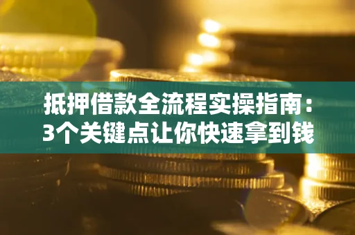 武汉抵押借款全流程实操指南：3个关键点让你快速拿到钱
