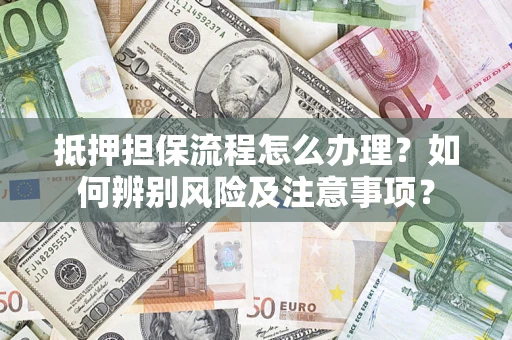 武汉抵押担保流程怎么办理？如何辨别风险及注意事项？