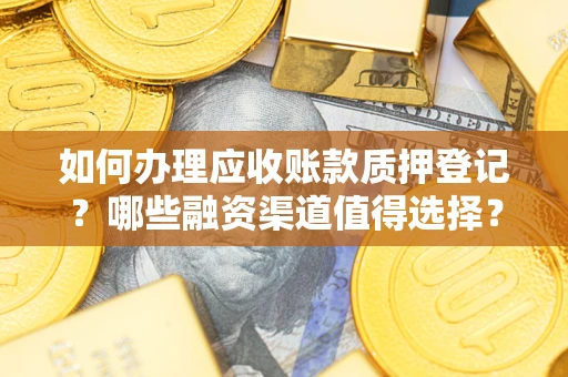 武汉如何办理应收账款质押登记？哪些融资渠道值得选择？