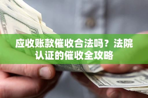 武汉应收账款催收合法吗？法院认证的催收全攻略